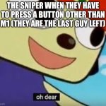 the afk guy after he gets back halfway through the game and realises he is surrounded: | THE SNIPER WHEN THEY HAVE TO PRESS A BUTTON OTHER THAN M1 (THEY ARE THE LAST GUY LEFT) | image tagged in parappa oh dear | made w/ Imgflip meme maker