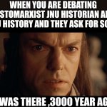 Hindu history | WHEN YOU ARE DEBATING CHRISTOMARXIST JNU HISTORIAN ABOUT HINDU HISTORY AND THEY ASK FOR SOURCE; I WAS THERE ,3000 YEAR AGO | image tagged in i was there | made w/ Imgflip meme maker