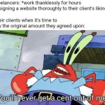 Being a freelancer is the worst, their clients never pay them | Freelancers: *work thanklessly for hours designing a website thoroughly to their client's liking*; Their clients when it's time to pay the original amount they agreed upon: | image tagged in mr krabs you'll never get a cent out of me,freelancers,work,employment,class struggle | made w/ Imgflip meme maker