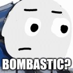 hello | BOMBASTIC? | image tagged in gifs,thomas the tank engine | made w/ Imgflip video-to-gif maker