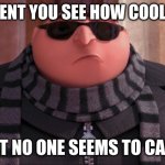gru | THE MOMENT YOU SEE HOW COOL YOU ARE; BUT NO ONE SEEMS TO CARE | image tagged in gru | made w/ Imgflip meme maker