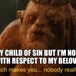 Unless it's popular these days | YOU'RE MY CHILD OF SIN BUT I'M NOT GONNA BE SPECIFIC WITH RESPECT TO MY BELOVED RELATIVES | image tagged in which makes you nobody really,child,sin | made w/ Imgflip meme maker