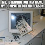 is this relatable | ME: IS HAVING FUN IN A GAME
MY COMPUTER FOR NO REASON: | image tagged in fnaf rage | made w/ Imgflip meme maker