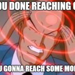 Professor x telepathy | YOU DONE REACHING OR; YOU GONNA REACH SOME MORE? | image tagged in professor x telepathy,schizophrenia | made w/ Imgflip meme maker