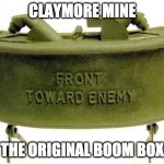 Claymore land mine | CLAYMORE MINE; THE ORIGINAL BOOM BOX | image tagged in claymore land mine | made w/ Imgflip meme maker