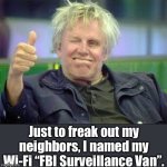 WiFi | Just to freak out my neighbors, I named my Wi-Fi “FBI Surveillance Van”. | image tagged in gary busey thumbs up | made w/ Imgflip meme maker
