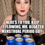 My guy only drinks bud light | BUD LIGHT PRESENTS. DON’T BREAK A NAIL ON THAT TAB. HERE’S TO YOU, KEEP IT FLOWING, MR. BLOATED MENSTRUAL PERIOD GUY. | image tagged in i don't often drink light beer,beer,bud light | made w/ Imgflip meme maker