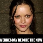 Last wednesday before the new year! | LAST WEDNESDAY BEFORE THE NEW YEAR! | image tagged in christina ricci,funny,wednesday,wednesday addams,it is wednesday my dudes | made w/ Imgflip meme maker