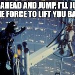 Luke and vader cloud city | GO AHEAD AND JUMP, I'LL JUST USE THE FORCE TO LIFT YOU BACK UP. LYLE | image tagged in luke and vader cloud city | made w/ Imgflip meme maker