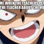 Bakugo meme | ME WHEN THE TEACHERS PET REMINDS THE TEACHER ABOUT THE HOMEWORK: | image tagged in bakugo screaming,mha,my hero academia,bakugo,katsuki bakugo | made w/ Imgflip meme maker