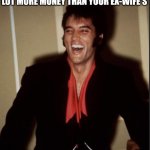 Elvis Laughing About Biopic | WHEN YOUR BIOPIC MAKES A LOT MORE MONEY THAN YOUR EX-WIFE'S | image tagged in elvis laughing | made w/ Imgflip meme maker