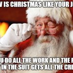 Daily Bad Dad Joke December 25, 2023 | HOW IS CHRISTMAS LIKE YOUR JOB? YOU DO ALL THE WORK AND THE FAT GUY IN THE SUIT GETS ALL THE CREDIT. | image tagged in santa | made w/ Imgflip meme maker