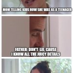 Jappppp | MOM TELLING KIDS HOW SHE WAS AS A TEENAGER; FATHER: DON'T  LIE, CAUSE I KNOW ALL THE JUICY DETAILS; EXHALE. THAT LITTLE SH*TH | image tagged in be honest beckham | made w/ Imgflip meme maker
