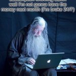 Every damn time… | Me paying for a monthly subscription knowing damn well I’m not gonna have the money next month (I’m broke 24/7) | image tagged in computer gandalf,monthly subscription,pay,money,pls upvote,front page plz | made w/ Imgflip meme maker