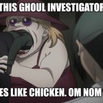 Ghoul meal | THIS GHOUL INVESTIGATOR; TASTES LIKE CHICKEN. OM NOM NOM. | image tagged in om nom nom nom,tokyo ghoul | made w/ Imgflip meme maker