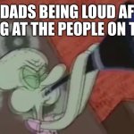 Dads watching football be like | DADS BEING LOUD AF YELLING AT THE PEOPLE ON THE TV | image tagged in squidward clarinet,dad | made w/ Imgflip meme maker