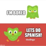 DUOLINGO BORED | I'M BORED; LETS DO SPANISH! | image tagged in duolingo bored | made w/ Imgflip meme maker