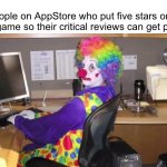 Just leave your real rating for the game,it’s not like there’s a competition for most popular review on AppStore | People on AppStore who put five stars on a shitty game so their critical reviews can get popular | image tagged in clown at computer,apps,store,review | made w/ Imgflip meme maker