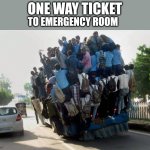 indian overcrowded bus | ONE WAY TICKET; TO EMERGENCY ROOM | image tagged in indian overcrowded bus | made w/ Imgflip meme maker