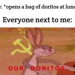 ONCE AGAIN IM NOT GIVING YOU MY CHIPS | Me: *opens a bag of doritos at lunch*; Everyone next to me:; O U R     D O R I T O S | image tagged in communist bugs bunny | made w/ Imgflip meme maker