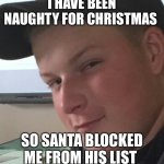 Bad Boy Ben | I HAVE BEEN NAUGHTY FOR CHRISTMAS; SO SANTA BLOCKED ME FROM HIS LIST | image tagged in bad boy ben | made w/ Imgflip meme maker