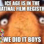 animation history | ICE AGE IS IN THE MATINAL FILM REGISTRY; WE DID IT BOYS | image tagged in distressed manfred,movies,jacksfilms,national anthem | made w/ Imgflip meme maker