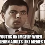 Spoiler alert - adults like memes too | YOUTHS ON IMGFLIP WHEN THEY LEARN ADULTS LIKE MEMES TOO | image tagged in gifs,funny memes | made w/ Imgflip video-to-gif maker