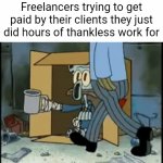 Be thankful you're not a freelancer, getting paid for your work is literally begging | Freelancers trying to get paid by their clients they just did hours of thankless work for | image tagged in gifs,poor squidward,spongebob,freelancers,work,employment | made w/ Imgflip video-to-gif maker