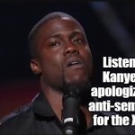 TFYM | Listening to Kanye West apologize for an anti-semitic rant for the Xth time | image tagged in kevin hart face | made w/ Imgflip meme maker
