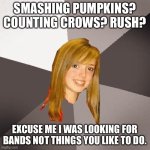 Yeah I rush my brain’s casualties | SMASHING PUMPKINS? COUNTING CROWS? RUSH? EXCUSE ME I WAS LOOKING FOR BANDS NOT THINGS YOU LIKE TO DO. | image tagged in memes,musically oblivious 8th grader | made w/ Imgflip meme maker