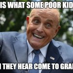 Grandpa Rudy | THIS IS WHAT SOME POOR KID SEES; WHEN THEY HEAR COME TO GRANDPA! | image tagged in here comes rudy | made w/ Imgflip meme maker