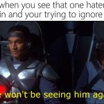 yea | when you see that one hater again and your trying to ignore him | image tagged in we won't be seeing him again,memes,funny | made w/ Imgflip meme maker