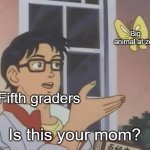 Its not a good joke. Get some help | Big animal at zoo; Fifth graders; Is this your mom? | image tagged in is this a pigeon,funny,memes,meme,fun,relatable | made w/ Imgflip meme maker