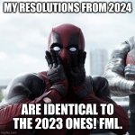New Year's Resolutions Same Same | MY RESOLUTIONS FROM 2024; ARE IDENTICAL TO THE 2023 ONES! FML. | image tagged in memes,deadpool surprised,happy new year,new year resolutions,fml,nothing changed | made w/ Imgflip meme maker