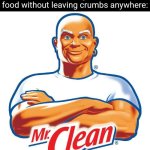 Without leaving crumbs | Me after eating all of the food without leaving crumbs anywhere: | image tagged in mr clean,food,crumbs,memes,blank white template,crumb | made w/ Imgflip meme maker