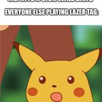 My bad guys | ME: HITS A SICK WALL BANG; EVERYONE ELSE PLAYING LAZER TAG: | image tagged in surprised pikachu high quality,memes,fun,pokemon,wall | made w/ Imgflip meme maker