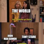 The world meets Iron Man | THE WORLD; IRON MAN ARMOR; TONY STARK | image tagged in whatcha got there,iron man,tony stark,marvel,mcu,world | made w/ Imgflip meme maker