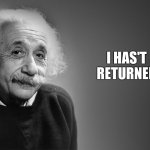 Sadly I have to build up again from ground up | I HAS'T RETURNED | image tagged in albert einstein quotes | made w/ Imgflip meme maker