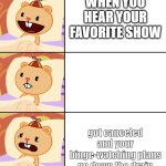 totally a relatable meme :3 | WHEN YOU HEAR YOUR FAVORITE SHOW; got canceled and your binge-watching plans go down the drain | image tagged in happy to scared cub | made w/ Imgflip meme maker