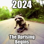 It’s coming | 2024; The Uprising
Begins | image tagged in raccoon,evil plotting raccoon,memes,skateboarding,2024,new world order | made w/ Imgflip meme maker
