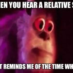 Story time? | WHEN YOU HEAR A RELATIVE SAY; THAT REMINDS ME OF THE TIME WHEN… | image tagged in scared sullivan | made w/ Imgflip meme maker
