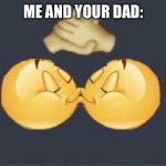 emoji kiss | ME AND YOUR DAD: | image tagged in emoji kiss | made w/ Imgflip meme maker