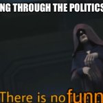 Unfunny meme speedrun: ez mode | ME LOOKING THROUGH THE POLITICS STREAM | image tagged in there is no funny,politics,not funny,memes,unfunny | made w/ Imgflip meme maker
