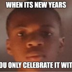 may happen | WHEN ITS NEW YEARS; BUT YOU ONLY CELEBRATE IT WITH DAD | image tagged in memes,funny,new years,2024 | made w/ Imgflip meme maker