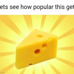 C H E E S E | Lets see how popular this gets | image tagged in cheese time,lol,memes,funny | made w/ Imgflip meme maker