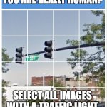 traffic light captcha verification | HOW DO YOU KNOW IF YOU ARE REALLY HUMAN? MEMEs by Dan Campbell; SELECT ALL IMAGES WITH A TRAFFIC LIGHT | image tagged in traffic light captcha verification | made w/ Imgflip meme maker