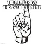 finger pointing up | THE MEME ABOVE THIS IS AN ICEU MEME | image tagged in finger pointing up | made w/ Imgflip meme maker