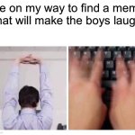 It is hard finding quality memes | Me on my way to find a meme that will make the boys laugh | image tagged in finger cracking | made w/ Imgflip meme maker