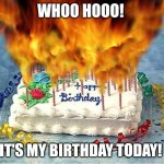 Not asking for upvotes, just cake! | WHOO HOOO! IT'S MY BIRTHDAY TODAY! | image tagged in flaming birthday cake,birthday,cake,party | made w/ Imgflip meme maker