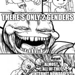 It's really true | HEY INTERNET; THERE'S ONLY 2 GENDERS; ALMOST ALL OF THE INTERNET NOWADAYS | image tagged in memes,hey internet | made w/ Imgflip meme maker